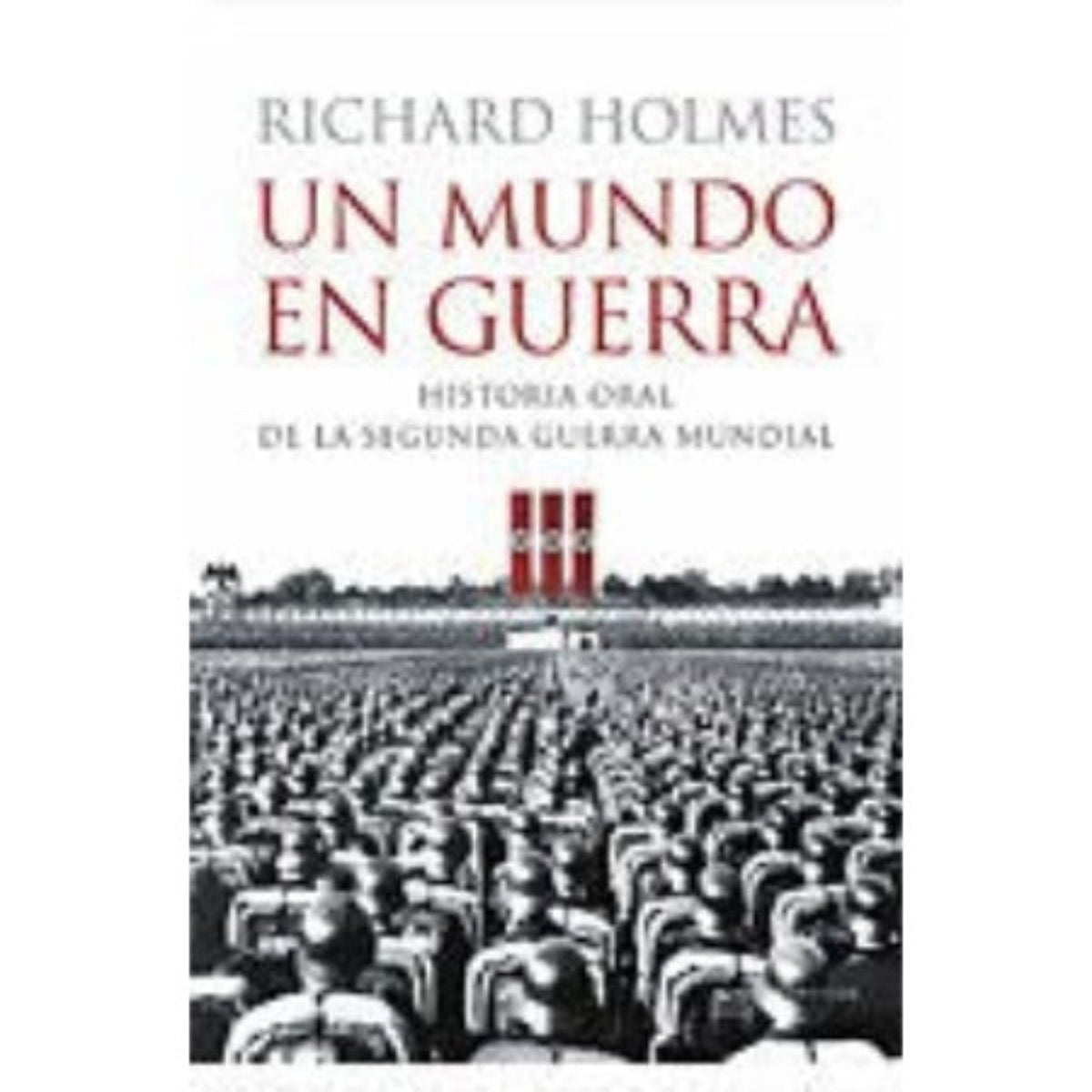 Un Mundo en Guerra — Richard Holmes, Historia Oral de la II Guerra Mundial